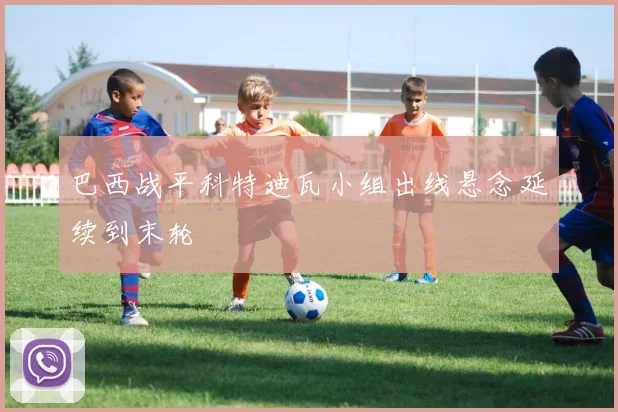 巴西战平科特迪瓦小组出线悬念延续到末轮