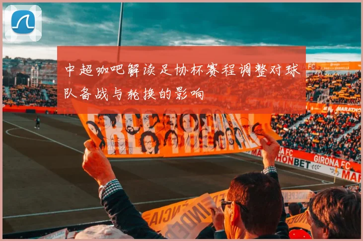 中超咖吧解读足协杯赛程调整对球队备战与轮换的影响