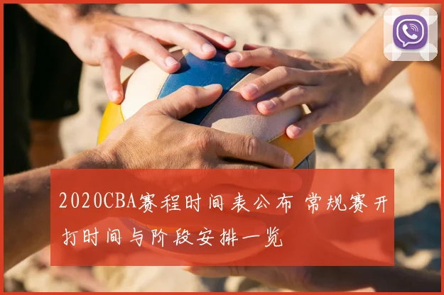 2020CBA赛程时间表公布 常规赛开打时间与阶段安排一览
